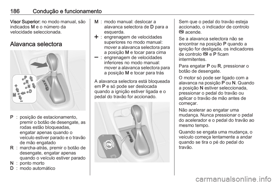 OPEL ASTRA J 2016 Manual de Instruções (in Portugues) 186Condução e funcionamentoVisor Superior: no modo manual, são
indicados M e o número da
velocidade seleccionada.
Alavanca selectoraP:posição de estacionamento,
premir o botão de desengate, as OPEL ASTRA J 2016 Manual de Instruções (in Portugues) 186Condução e funcionamentoVisor Superior: no modo manual, são
indicados M e o número da
velocidade seleccionada.
Alavanca selectoraP:posição de estacionamento,
premir o botão de desengate, as