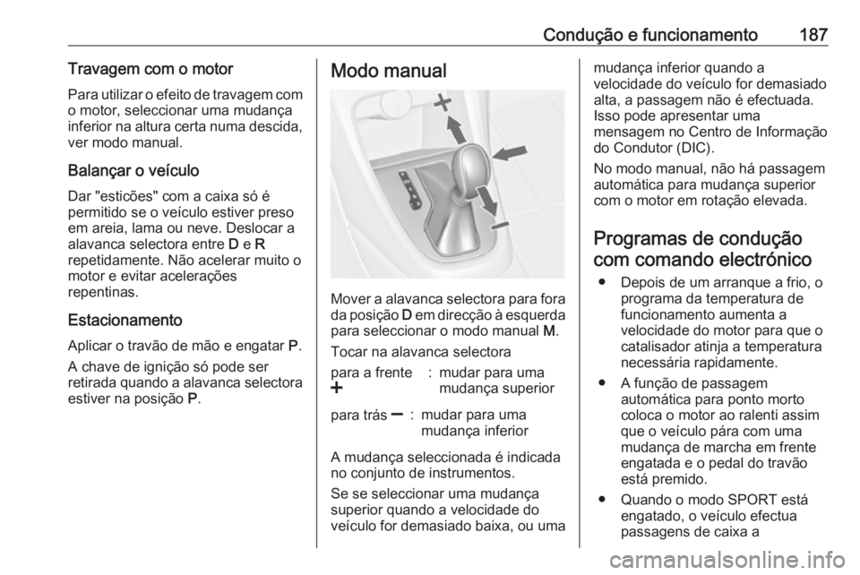 OPEL ASTRA J 2016 Manual de Instruções (in Portugues) Condução e funcionamento187Travagem com o motorPara utilizar o efeito de travagem com
o motor, seleccionar uma mudança
inferior na altura certa numa descida, ver modo manual.
Balançar o veículo
D OPEL ASTRA J 2016 Manual de Instruções (in Portugues) Condução e funcionamento187Travagem com o motorPara utilizar o efeito de travagem com
o motor, seleccionar uma mudança
inferior na altura certa numa descida, ver modo manual.
Balançar o veículo
D