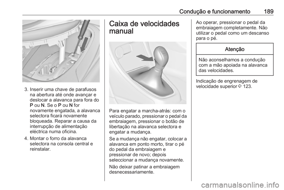 OPEL ASTRA J 2016 Manual de Instruções (in Portugues) Condução e funcionamento189
3. Inserir uma chave de parafusosna abertura até onde avançar e
deslocar a alavanca para fora do
P ou N. Se o P ou N for
novamente engatada, a alavanca
selectora fi OPEL ASTRA J 2016 Manual de Instruções (in Portugues) Condução e funcionamento189
3. Inserir uma chave de parafusosna abertura até onde avançar e
deslocar a alavanca para fora do
P ou N. Se o P ou N for
novamente engatada, a alavanca
selectora fi
