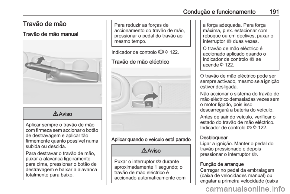 OPEL ASTRA J 2016 Manual de Instruções (in Portugues) Condução e funcionamento191Travão de mão
Travão de mão manual9 Aviso
Aplicar sempre o travão de mão
com firmeza sem accionar o botão
de destravagem e aplicar tão
firmemente quanto possível OPEL ASTRA J 2016 Manual de Instruções (in Portugues) Condução e funcionamento191Travão de mão
Travão de mão manual9 Aviso
Aplicar sempre o travão de mão
com firmeza sem accionar o botão
de destravagem e aplicar tão
firmemente quanto possível