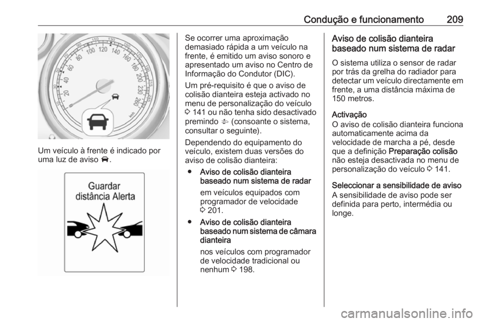 OPEL ASTRA J 2016 Manual de Instruções (in Portugues) Condução e funcionamento209
Um veículo à frente é indicado por
uma luz de aviso A.
Se ocorrer uma aproximação
demasiado rápida a um veículo na
frente, é emitido um aviso sonoro e
apresentad OPEL ASTRA J 2016 Manual de Instruções (in Portugues) Condução e funcionamento209
Um veículo à frente é indicado por
uma luz de aviso A.
Se ocorrer uma aproximação
demasiado rápida a um veículo na
frente, é emitido um aviso sonoro e
apresentad