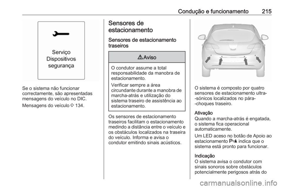 OPEL ASTRA J 2016 Manual de Instruções (in Portugues) Condução e funcionamento215
Se o sistema não funcionar
correctamente, são apresentadas
mensagens do veículo no DIC.
Mensagens do veículo 3 134.
Sensores de
estacionamento
Sensores de estacionam OPEL ASTRA J 2016 Manual de Instruções (in Portugues) Condução e funcionamento215
Se o sistema não funcionar
correctamente, são apresentadas
mensagens do veículo no DIC.
Mensagens do veículo 3 134.
Sensores de
estacionamento
Sensores de estacionam