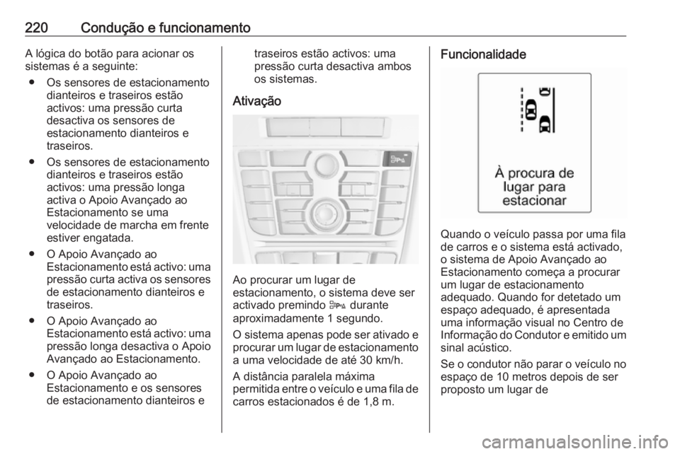 OPEL ASTRA J 2016 Manual de Instruções (in Portugues) 220Condução e funcionamentoA lógica do botão para acionar os
sistemas é a seguinte:
● Os sensores de estacionamento dianteiros e traseiros estão
activos: uma pressão curta
desactiva os sensor OPEL ASTRA J 2016 Manual de Instruções (in Portugues) 220Condução e funcionamentoA lógica do botão para acionar os
sistemas é a seguinte:
● Os sensores de estacionamento dianteiros e traseiros estão
activos: uma pressão curta
desactiva os sensor