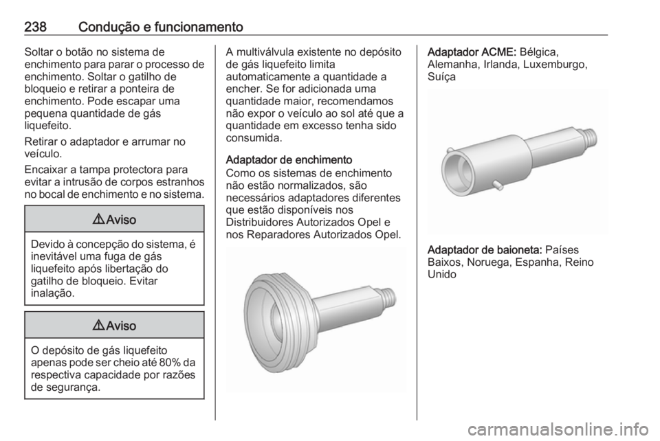 OPEL ASTRA J 2016 Manual de Instruções (in Portugues) 238Condução e funcionamentoSoltar o botão no sistema de
enchimento para parar o processo de enchimento. Soltar o gatilho de
bloqueio e retirar a ponteira de
enchimento. Pode escapar uma
pequena qua OPEL ASTRA J 2016 Manual de Instruções (in Portugues) 238Condução e funcionamentoSoltar o botão no sistema de
enchimento para parar o processo de enchimento. Soltar o gatilho de
bloqueio e retirar a ponteira de
enchimento. Pode escapar uma
pequena qua