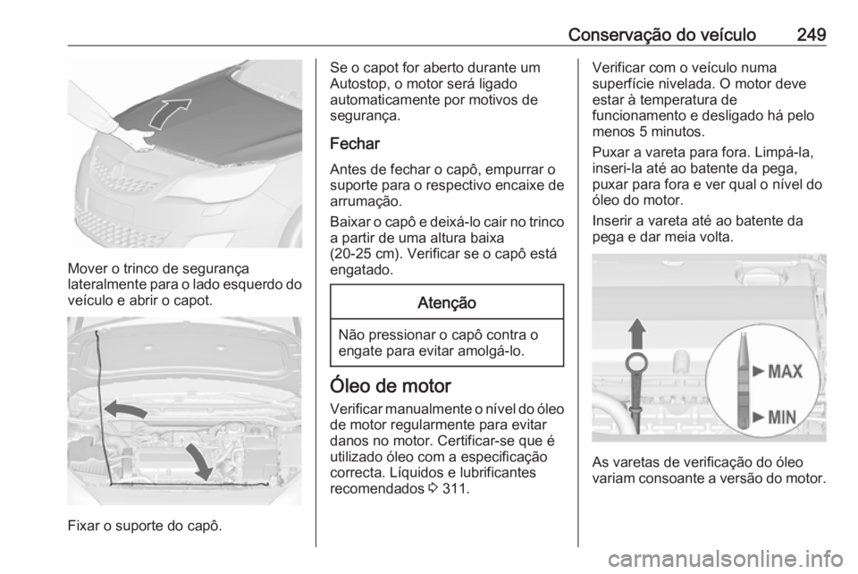 OPEL ASTRA J 2016 Manual de Instruções (in Portugues) Conservação do veículo249
Mover o trinco de segurança
lateralmente para o lado esquerdo do veículo e abrir o capot.
Fixar o suporte do capô.
Se o capot for aberto durante um
Autostop, o motor se OPEL ASTRA J 2016 Manual de Instruções (in Portugues) Conservação do veículo249
Mover o trinco de segurança
lateralmente para o lado esquerdo do veículo e abrir o capot.
Fixar o suporte do capô.
Se o capot for aberto durante um
Autostop, o motor se