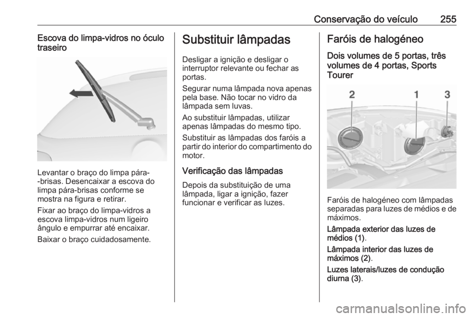 OPEL ASTRA J 2016 Manual de Instruções (in Portugues) Conservação do veículo255Escova do limpa-vidros no óculotraseiro
Levantar o braço do limpa pára-
-brisas. Desencaixar a escova do
limpa pára-brisas conforme se
mostra na figura e retirar.
Fixar OPEL ASTRA J 2016 Manual de Instruções (in Portugues) Conservação do veículo255Escova do limpa-vidros no óculotraseiro
Levantar o braço do limpa pára-
-brisas. Desencaixar a escova do
limpa pára-brisas conforme se
mostra na figura e retirar.
Fixar