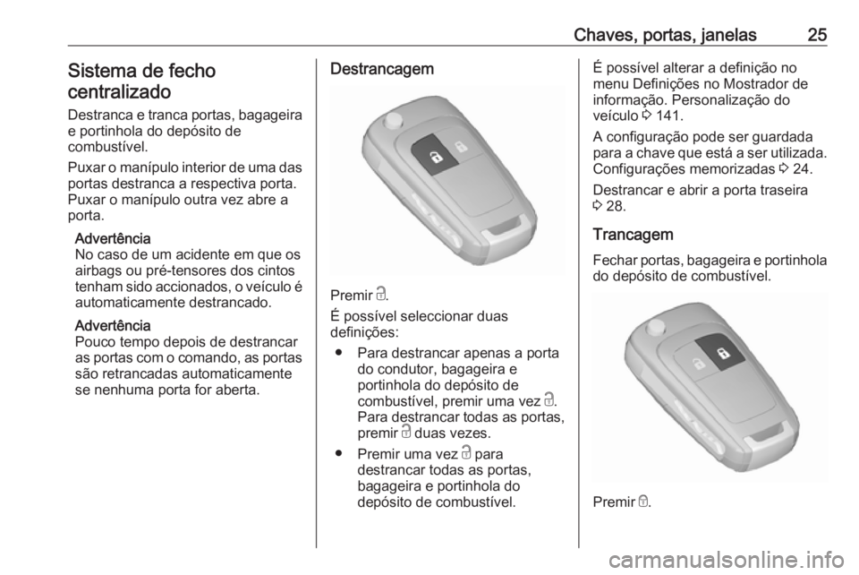 OPEL ASTRA J 2016  Manual de Instruções (in Portugues) Chaves, portas, janelas25Sistema de fecho
centralizado
Destranca e tranca portas, bagageira e portinhola do depósito de
combustível.
Puxar o manípulo interior de uma das portas destranca a respecti