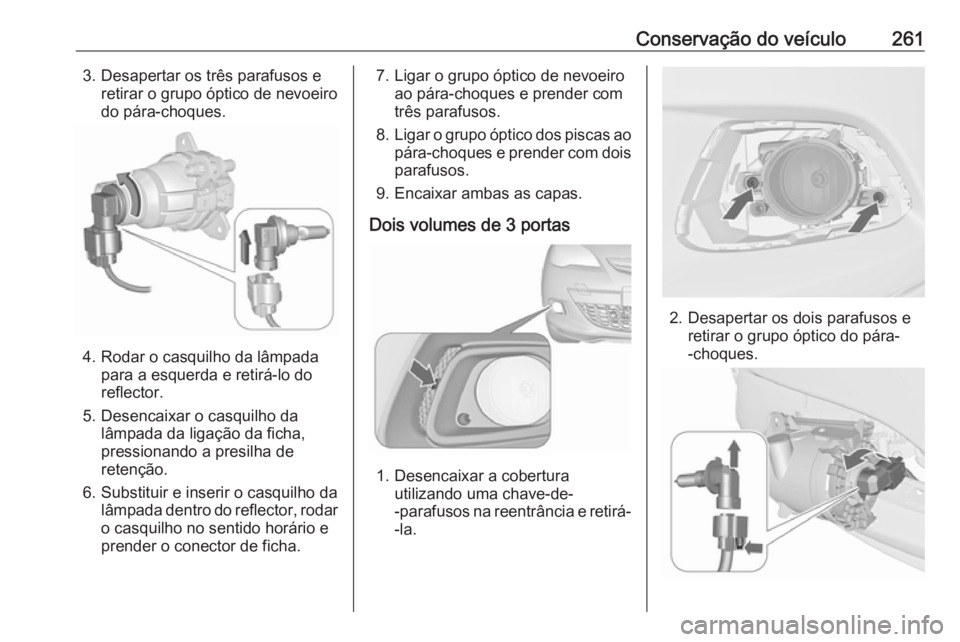 OPEL ASTRA J 2016 Manual de Instruções (in Portugues) Conservação do veículo2613. Desapertar os três parafusos eretirar o grupo óptico de nevoeiro
do pára-choques.
4. Rodar o casquilho da lâmpada para a esquerda e retirá-lo do
reflector.
5. Desen OPEL ASTRA J 2016 Manual de Instruções (in Portugues) Conservação do veículo2613. Desapertar os três parafusos eretirar o grupo óptico de nevoeiro
do pára-choques.
4. Rodar o casquilho da lâmpada para a esquerda e retirá-lo do
reflector.
5. Desen