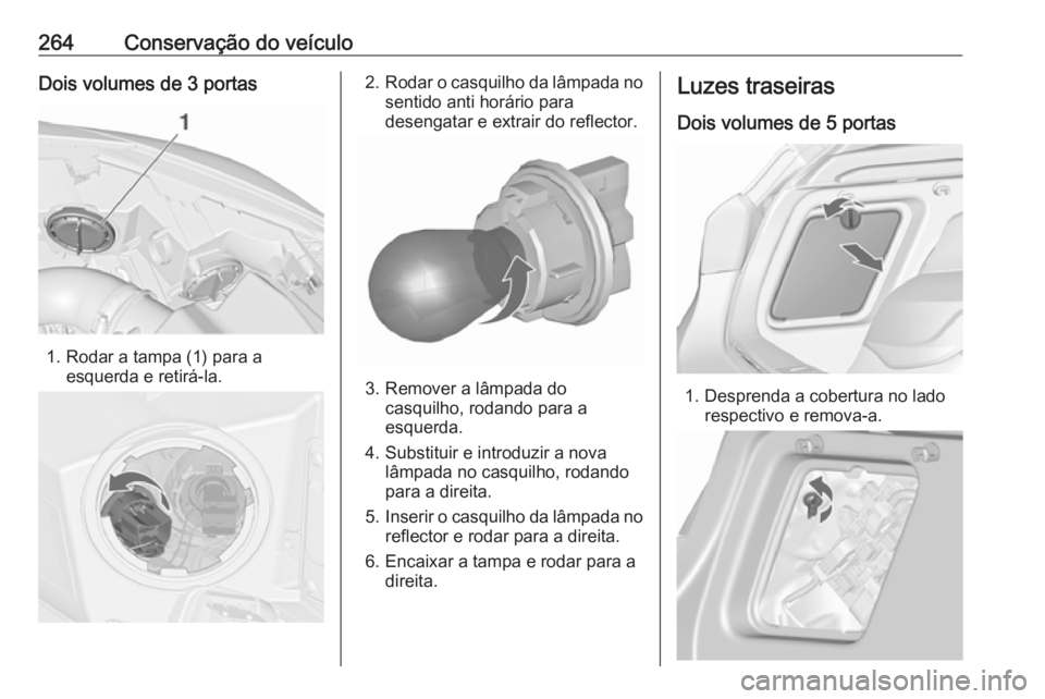 OPEL ASTRA J 2016 Manual de Instruções (in Portugues) 264Conservação do veículoDois volumes de 3 portas
1. Rodar a tampa (1) para aesquerda e retirá-la.
2.Rodar o casquilho da lâmpada no
sentido anti horário para
desengatar e extrair do reflector.
OPEL ASTRA J 2016 Manual de Instruções (in Portugues) 264Conservação do veículoDois volumes de 3 portas
1. Rodar a tampa (1) para aesquerda e retirá-la.
2.Rodar o casquilho da lâmpada no
sentido anti horário para
desengatar e extrair do reflector.