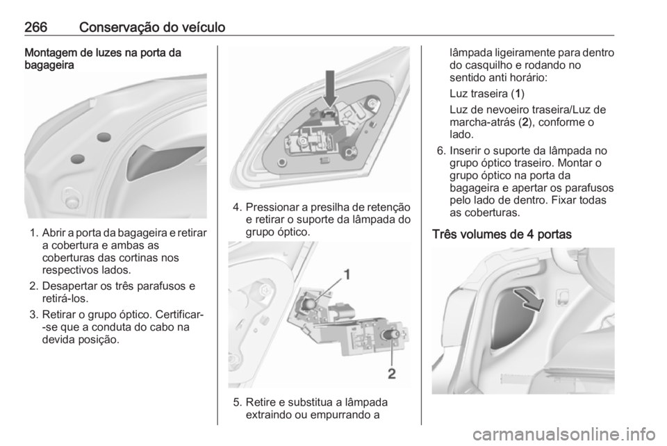 OPEL ASTRA J 2016 Manual de Instruções (in Portugues) 266Conservação do veículoMontagem de luzes na porta da
bagageira
1. Abrir a porta da bagageira e retirar
a cobertura e ambas as
coberturas das cortinas nos
respectivos lados.
2. Desapertar os três OPEL ASTRA J 2016 Manual de Instruções (in Portugues) 266Conservação do veículoMontagem de luzes na porta da
bagageira
1. Abrir a porta da bagageira e retirar
a cobertura e ambas as
coberturas das cortinas nos
respectivos lados.
2. Desapertar os três