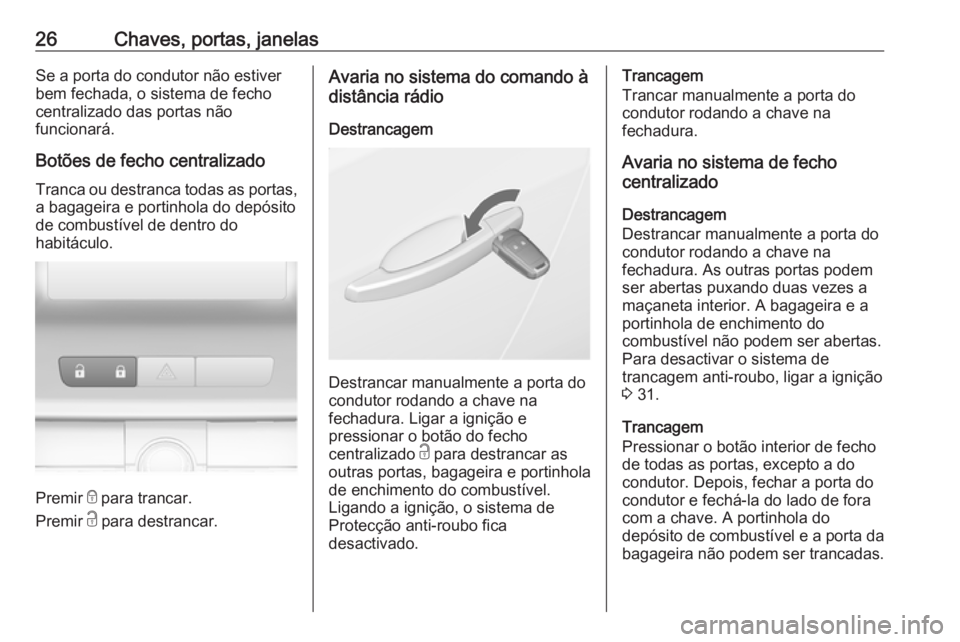 OPEL ASTRA J 2016  Manual de Instruções (in Portugues) 26Chaves, portas, janelasSe a porta do condutor não estiverbem fechada, o sistema de fechocentralizado das portas não
funcionará.
Botões de fecho centralizado
Tranca ou destranca todas as portas,
