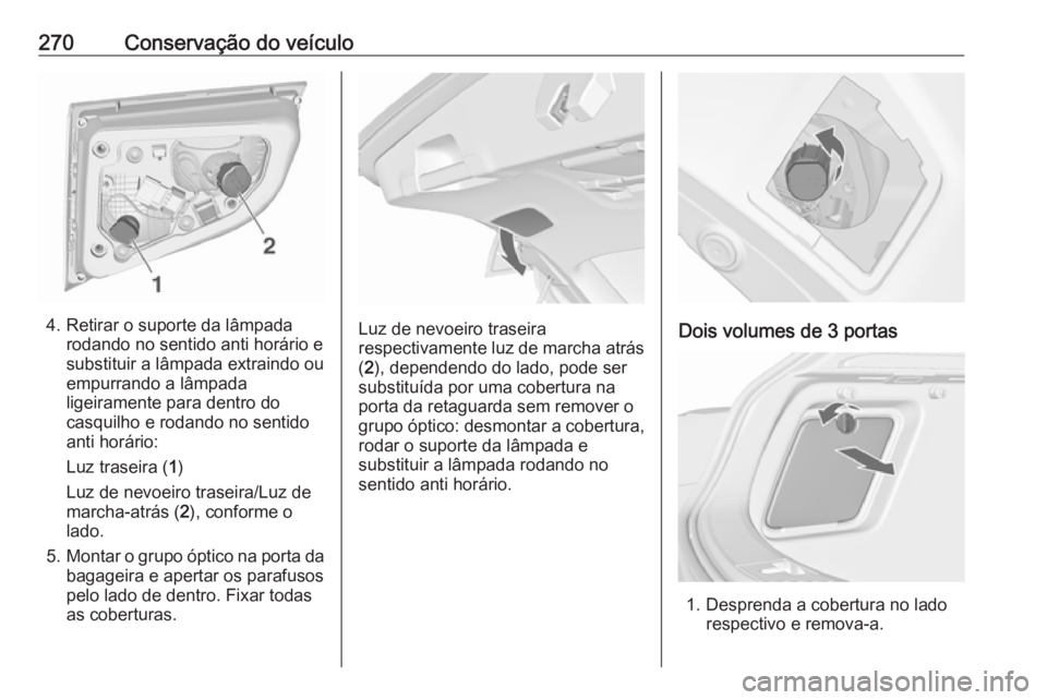 OPEL ASTRA J 2016 Manual de Instruções (in Portugues) 270Conservação do veículo
4. Retirar o suporte da lâmpadarodando no sentido anti horário e
substituir a lâmpada extraindo ou
empurrando a lâmpada
ligeiramente para dentro do
casquilho e rodando OPEL ASTRA J 2016 Manual de Instruções (in Portugues) 270Conservação do veículo
4. Retirar o suporte da lâmpadarodando no sentido anti horário e
substituir a lâmpada extraindo ou
empurrando a lâmpada
ligeiramente para dentro do
casquilho e rodando