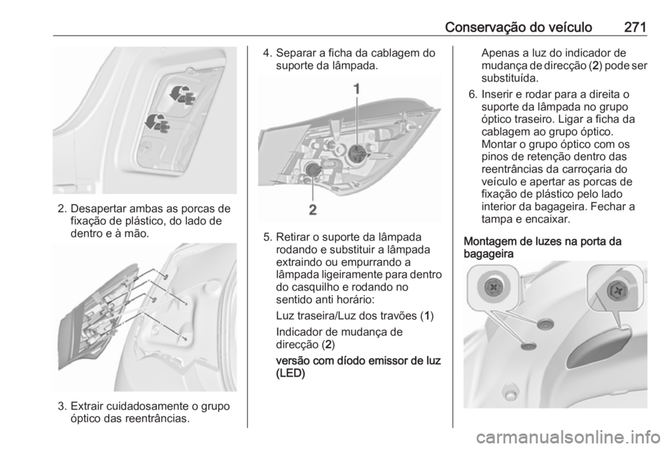 OPEL ASTRA J 2016 Manual de Instruções (in Portugues) Conservação do veículo271
2. Desapertar ambas as porcas defixação de plástico, do lado de
dentro e à mão.
3. Extrair cuidadosamente o grupo óptico das reentrâncias.
4. Separar a ficha da cab OPEL ASTRA J 2016 Manual de Instruções (in Portugues) Conservação do veículo271
2. Desapertar ambas as porcas defixação de plástico, do lado de
dentro e à mão.
3. Extrair cuidadosamente o grupo óptico das reentrâncias.
4. Separar a ficha da cab