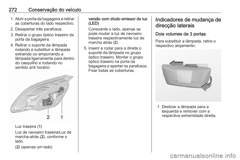 OPEL ASTRA J 2016 Manual de Instruções (in Portugues) 272Conservação do veículo1.Abrir a porta da bagageira e retirar
as coberturas do lado respectivo.
2. Desapertar três parafusos.
3. Retirar o grupo óptico traseiro da porta da bagageira.
4. Retira OPEL ASTRA J 2016 Manual de Instruções (in Portugues) 272Conservação do veículo1.Abrir a porta da bagageira e retirar
as coberturas do lado respectivo.
2. Desapertar três parafusos.
3. Retirar o grupo óptico traseiro da porta da bagageira.
4. Retira