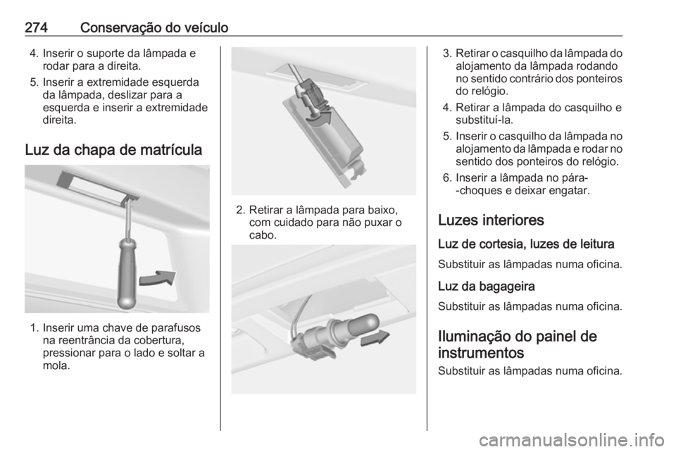 OPEL ASTRA J 2016 Manual de Instruções (in Portugues) 274Conservação do veículo4. Inserir o suporte da lâmpada erodar para a direita.
5. Inserir a extremidade esquerda da lâmpada, deslizar para a
esquerda e inserir a extremidade
direita.
Luz da chap OPEL ASTRA J 2016 Manual de Instruções (in Portugues) 274Conservação do veículo4. Inserir o suporte da lâmpada erodar para a direita.
5. Inserir a extremidade esquerda da lâmpada, deslizar para a
esquerda e inserir a extremidade
direita.
Luz da chap