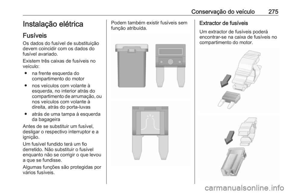 OPEL ASTRA J 2016 Manual de Instruções (in Portugues) Conservação do veículo275Instalação elétrica
Fusíveis Os dados do fusível de substituição
devem coincidir com os dados do
fusível avariado.
Existem três caixas de fusíveis no
veículo:
OPEL ASTRA J 2016 Manual de Instruções (in Portugues) Conservação do veículo275Instalação elétrica
Fusíveis Os dados do fusível de substituição
devem coincidir com os dados do
fusível avariado.
Existem três caixas de fusíveis no
veículo: