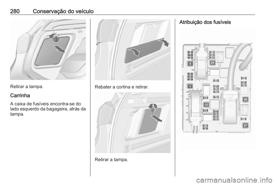 OPEL ASTRA J 2016 Manual de Instruções (in Portugues) 280Conservação do veículo
Retirar a tampa.Carrinha
A caixa de fusíveis encontra-se do
lado esquerdo da bagageira, atrás da tampa.Rebater a cortina e retirar.
Retirar a tampa.
Atribuição dos fus OPEL ASTRA J 2016 Manual de Instruções (in Portugues) 280Conservação do veículo
Retirar a tampa.Carrinha
A caixa de fusíveis encontra-se do
lado esquerdo da bagageira, atrás da tampa.Rebater a cortina e retirar.
Retirar a tampa.
Atribuição dos fus