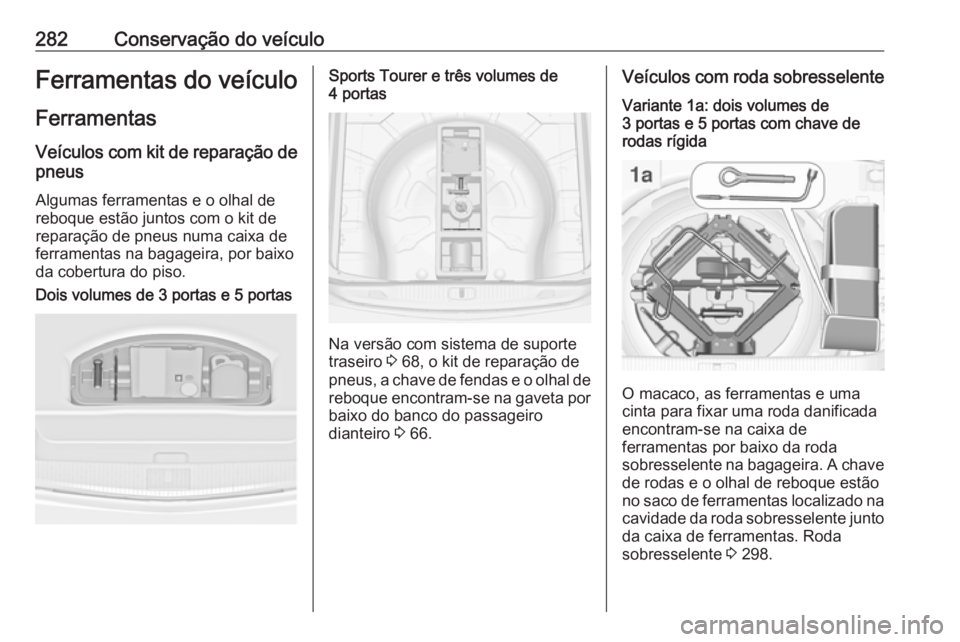 OPEL ASTRA J 2016 Manual de Instruções (in Portugues) 282Conservação do veículoFerramentas do veículo
Ferramentas
Veículos com kit de reparação de pneus
Algumas ferramentas e o olhal de reboque estão juntos com o kit de reparação de pneus numa OPEL ASTRA J 2016 Manual de Instruções (in Portugues) 282Conservação do veículoFerramentas do veículo
Ferramentas
Veículos com kit de reparação de pneus
Algumas ferramentas e o olhal de reboque estão juntos com o kit de reparação de pneus numa