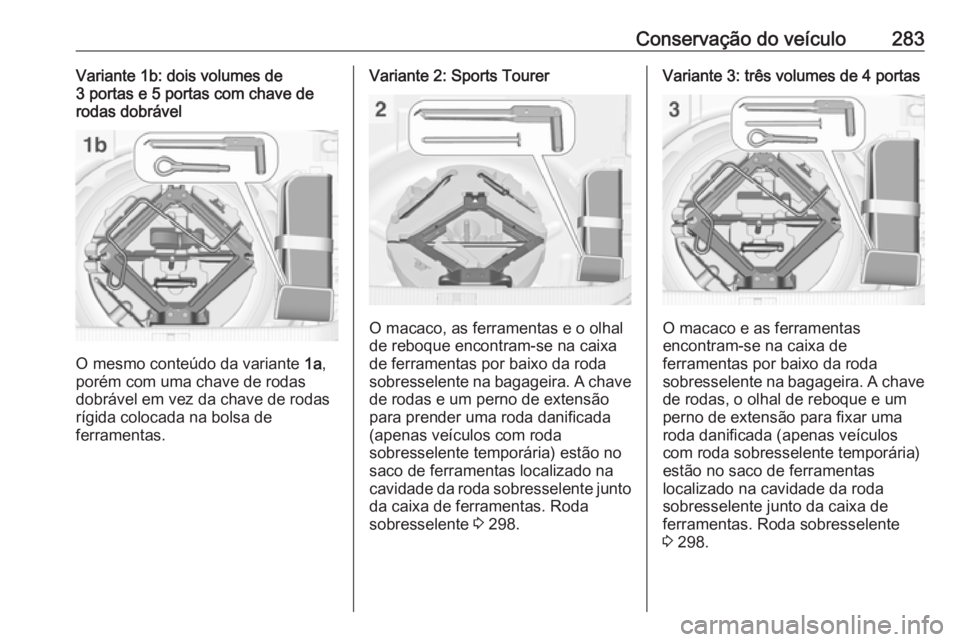 OPEL ASTRA J 2016 Manual de Instruções (in Portugues) Conservação do veículo283Variante 1b: dois volumes de
3 portas e 5 portas com chave de
rodas dobrável
O mesmo conteúdo da variante 1a,
porém com uma chave de rodas
dobrável em vez da chave de OPEL ASTRA J 2016 Manual de Instruções (in Portugues) Conservação do veículo283Variante 1b: dois volumes de
3 portas e 5 portas com chave de
rodas dobrável
O mesmo conteúdo da variante 1a,
porém com uma chave de rodas
dobrável em vez da chave de