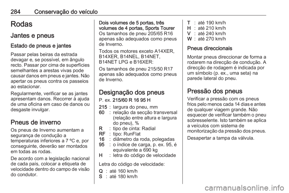 OPEL ASTRA J 2016 Manual de Instruções (in Portugues) 284Conservação do veículoRodas
Jantes e pneus
Estado de pneus e jantes Passar pelas beiras da estrada
devagar e, se possível, em ângulo recto. Passar por cima de superfícies semelhantes a aresta OPEL ASTRA J 2016 Manual de Instruções (in Portugues) 284Conservação do veículoRodas
Jantes e pneus
Estado de pneus e jantes Passar pelas beiras da estrada
devagar e, se possível, em ângulo recto. Passar por cima de superfícies semelhantes a aresta