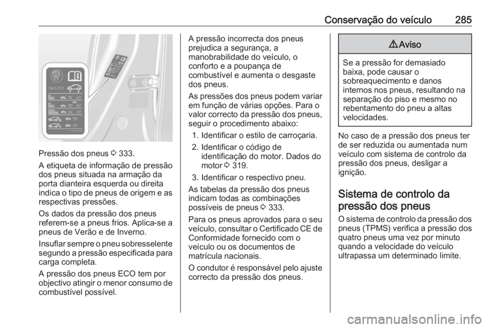 OPEL ASTRA J 2016 Manual de Instruções (in Portugues) Conservação do veículo285
Pressão dos pneus 3 333.
A etiqueta de informação de pressão
dos pneus situada na armação da porta dianteira esquerda ou direitaindica o tipo de pneus de origem e as OPEL ASTRA J 2016 Manual de Instruções (in Portugues) Conservação do veículo285
Pressão dos pneus 3 333.
A etiqueta de informação de pressão
dos pneus situada na armação da porta dianteira esquerda ou direitaindica o tipo de pneus de origem e as
