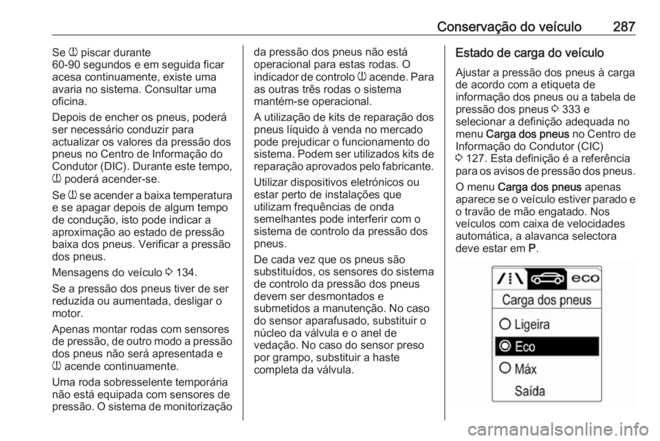 OPEL ASTRA J 2016 Manual de Instruções (in Portugues) Conservação do veículo287Se w piscar durante
60-90 segundos e em seguida ficar
acesa continuamente, existe uma
avaria no sistema. Consultar uma
oficina.
Depois de encher os pneus, poderá
ser neces OPEL ASTRA J 2016 Manual de Instruções (in Portugues) Conservação do veículo287Se w piscar durante
60-90 segundos e em seguida ficar
acesa continuamente, existe uma
avaria no sistema. Consultar uma
oficina.
Depois de encher os pneus, poderá
ser neces