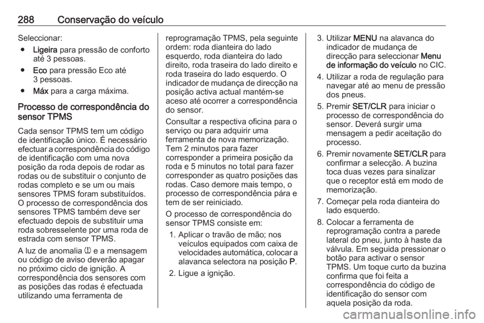 OPEL ASTRA J 2016 Manual de Instruções (in Portugues) 288Conservação do veículoSeleccionar:● Ligeira para pressão de conforto
até 3 pessoas.
● Eco para pressão Eco até
3 pessoas.
● Máx para a carga máxima.
Processo de correspondência d OPEL ASTRA J 2016 Manual de Instruções (in Portugues) 288Conservação do veículoSeleccionar:● Ligeira para pressão de conforto
até 3 pessoas.
● Eco para pressão Eco até
3 pessoas.
● Máx para a carga máxima.
Processo de correspondência d