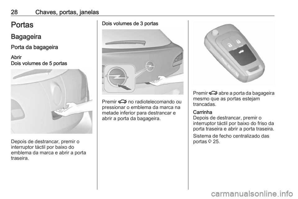 OPEL ASTRA J 2016  Manual de Instruções (in Portugues) 28Chaves, portas, janelasPortas
Bagageira Porta da bagageira
AbrirDois volumes de 5 portas
Depois de destrancar, premir o
interruptor táctil por baixo do
emblema da marca e abrir a porta
traseira.
Do
