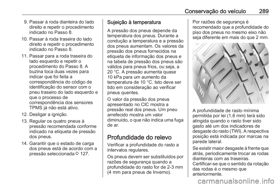 OPEL ASTRA J 2016 Manual de Instruções (in Portugues) Conservação do veículo2899. Passar à roda dianteira do ladodireito e repetir o procedimento
indicado no Passo 8.
10. Passar à roda traseira do lado direito e repetir o procedimento
indicado no Pa OPEL ASTRA J 2016 Manual de Instruções (in Portugues) Conservação do veículo2899. Passar à roda dianteira do ladodireito e repetir o procedimento
indicado no Passo 8.
10. Passar à roda traseira do lado direito e repetir o procedimento
indicado no Pa