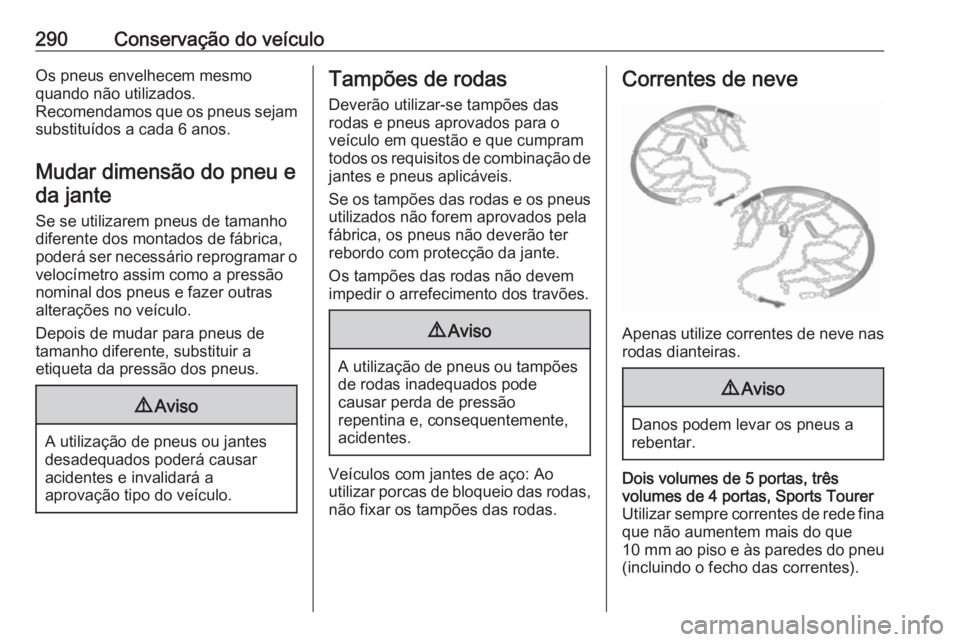 OPEL ASTRA J 2016 Manual de Instruções (in Portugues) 290Conservação do veículoOs pneus envelhecem mesmo
quando não utilizados.
Recomendamos que os pneus sejam substituídos a cada 6 anos.
Mudar dimensão do pneu e da jante
Se se utilizarem pneus de OPEL ASTRA J 2016 Manual de Instruções (in Portugues) 290Conservação do veículoOs pneus envelhecem mesmo
quando não utilizados.
Recomendamos que os pneus sejam substituídos a cada 6 anos.
Mudar dimensão do pneu e da jante
Se se utilizarem pneus de
