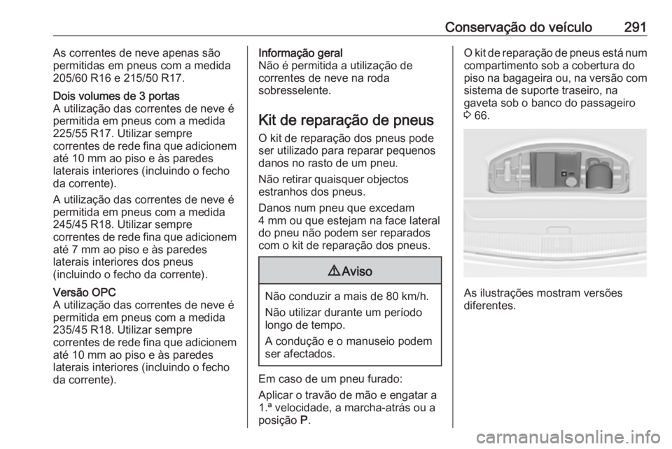 OPEL ASTRA J 2016 Manual de Instruções (in Portugues) Conservação do veículo291As correntes de neve apenas são
permitidas em pneus com a medida
205/60 R16 e 215/50 R17.Dois volumes de 3 portas
A utilização das correntes de neve é
permitida em pneu OPEL ASTRA J 2016 Manual de Instruções (in Portugues) Conservação do veículo291As correntes de neve apenas são
permitidas em pneus com a medida
205/60 R16 e 215/50 R17.Dois volumes de 3 portas
A utilização das correntes de neve é
permitida em pneu