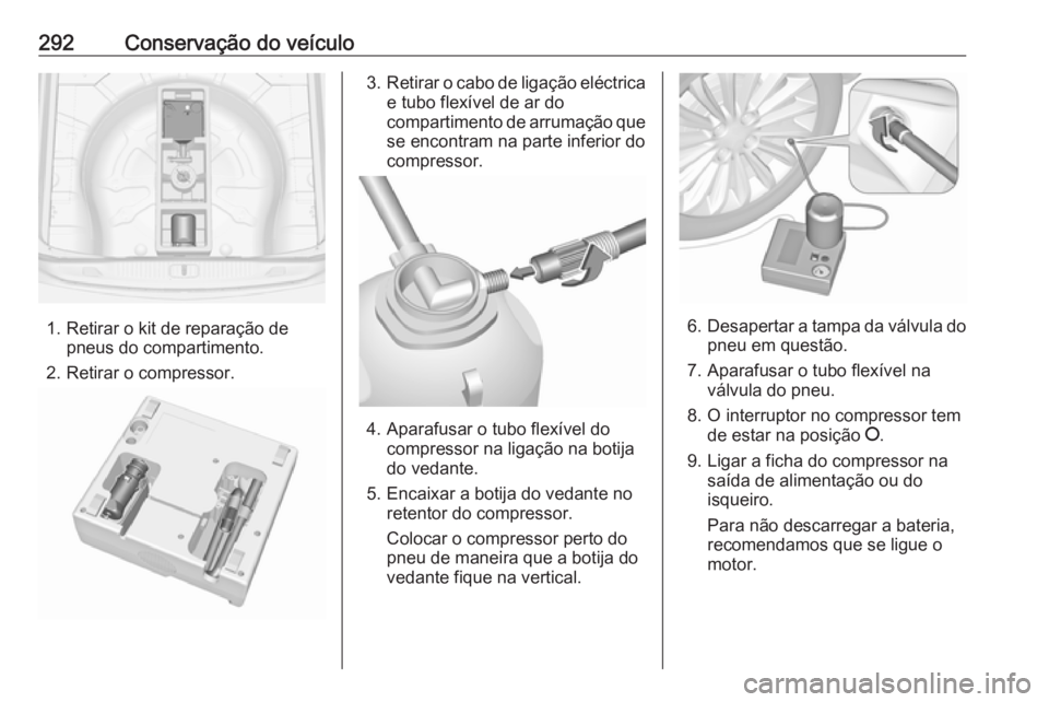 OPEL ASTRA J 2016 Manual de Instruções (in Portugues) 292Conservação do veículo
1. Retirar o kit de reparação depneus do compartimento.
2. Retirar o compressor.
3. Retirar o cabo de ligação eléctrica
e tubo flexível de ar do
compartimento de arr OPEL ASTRA J 2016 Manual de Instruções (in Portugues) 292Conservação do veículo
1. Retirar o kit de reparação depneus do compartimento.
2. Retirar o compressor.
3. Retirar o cabo de ligação eléctrica
e tubo flexível de ar do
compartimento de arr