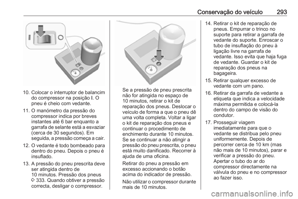 OPEL ASTRA J 2016 Manual de Instruções (in Portugues) Conservação do veículo293
10. Colocar o interruptor de balancimdo compressor na posição I. O
pneu é cheio com vedante.
11. O manómetro da pressão do compressor indica por brevesinstantes até OPEL ASTRA J 2016 Manual de Instruções (in Portugues) Conservação do veículo293
10. Colocar o interruptor de balancimdo compressor na posição I. O
pneu é cheio com vedante.
11. O manómetro da pressão do compressor indica por brevesinstantes até