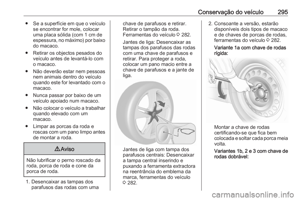 OPEL ASTRA J 2016 Manual de Instruções (in Portugues) Conservação do veículo295●Se a superfície em que o veículo
se encontrar for mole, colocar
uma placa sólida (com 1 cm de
espessura, no máximo) por baixo do macaco.
● Retirar os objectos pesa OPEL ASTRA J 2016 Manual de Instruções (in Portugues) Conservação do veículo295●Se a superfície em que o veículo
se encontrar for mole, colocar
uma placa sólida (com 1 cm de
espessura, no máximo) por baixo do macaco.
● Retirar os objectos pesa