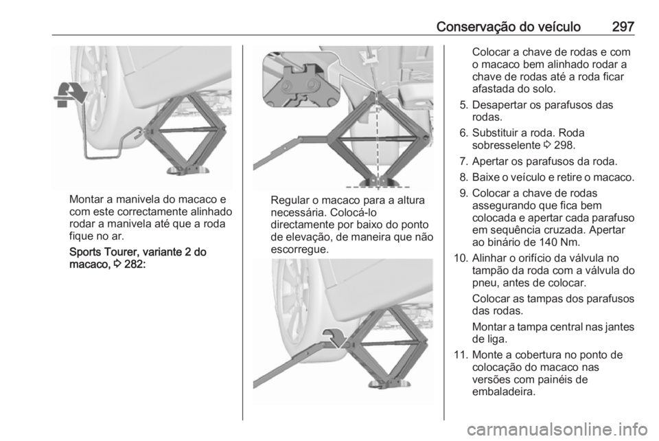 OPEL ASTRA J 2016 Manual de Instruções (in Portugues) Conservação do veículo297
Montar a manivela do macaco e
com este correctamente alinhado
rodar a manivela até que a roda
fique no ar.
Sports Tourer, variante 2 do
macaco, 3 282:Regular o macaco pa OPEL ASTRA J 2016 Manual de Instruções (in Portugues) Conservação do veículo297
Montar a manivela do macaco e
com este correctamente alinhado
rodar a manivela até que a roda
fique no ar.
Sports Tourer, variante 2 do
macaco, 3 282:Regular o macaco pa
