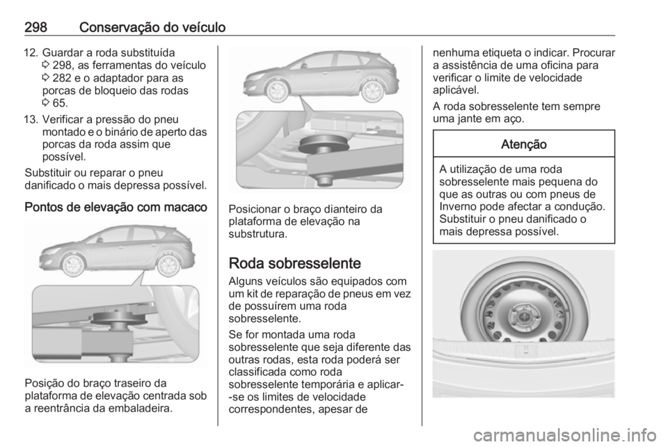 OPEL ASTRA J 2016 Manual de Instruções (in Portugues) 298Conservação do veículo12. Guardar a roda substituída3 298, as ferramentas do veículo
3 282 e o adaptador para as
porcas de bloqueio das rodas
3 65.
13. Verificar a pressão do pneu montado e OPEL ASTRA J 2016 Manual de Instruções (in Portugues) 298Conservação do veículo12. Guardar a roda substituída3 298, as ferramentas do veículo
3 282 e o adaptador para as
porcas de bloqueio das rodas
3 65.
13. Verificar a pressão do pneu montado e