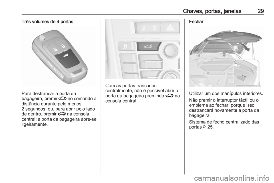 OPEL ASTRA J 2016  Manual de Instruções (in Portugues) Chaves, portas, janelas29Três volumes de 4 portas
Para destrancar a porta da
bagageira, premir  x no comando à
distância durante pelo menos
2 segundos, ou, para abrir pelo lado
de dentro, premir  x