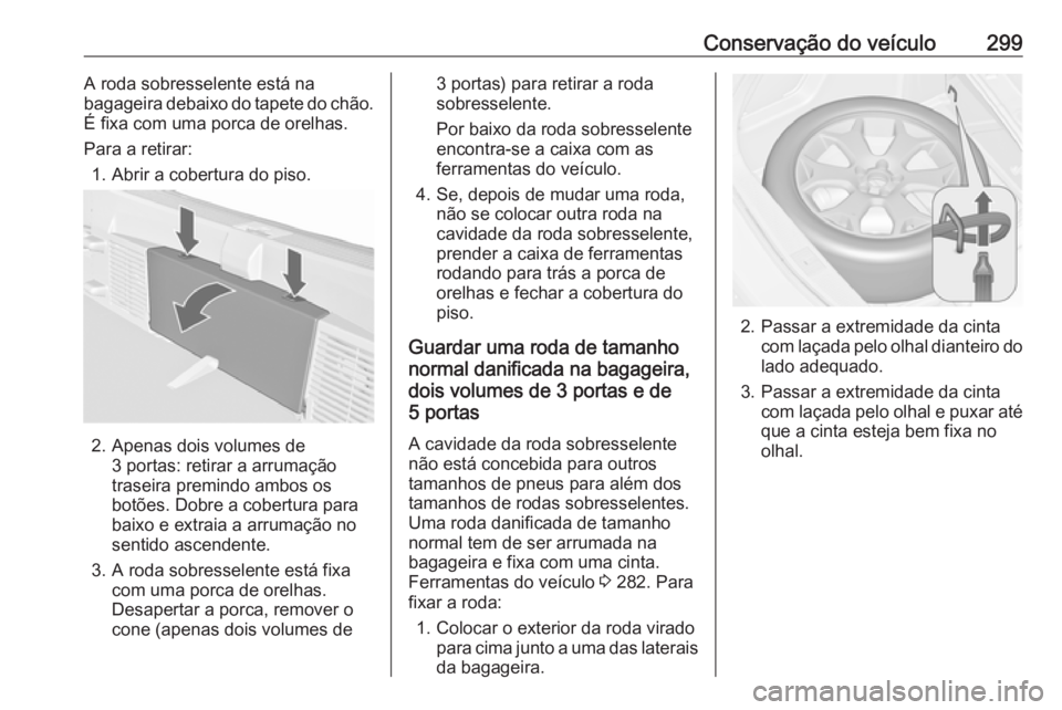 OPEL ASTRA J 2016 Manual de Instruções (in Portugues) Conservação do veículo299A roda sobresselente está na
bagageira debaixo do tapete do chão.
É fixa com uma porca de orelhas.
Para a retirar: 1. Abrir a cobertura do piso.
2. Apenas dois volumes d OPEL ASTRA J 2016 Manual de Instruções (in Portugues) Conservação do veículo299A roda sobresselente está na
bagageira debaixo do tapete do chão.
É fixa com uma porca de orelhas.
Para a retirar: 1. Abrir a cobertura do piso.
2. Apenas dois volumes d