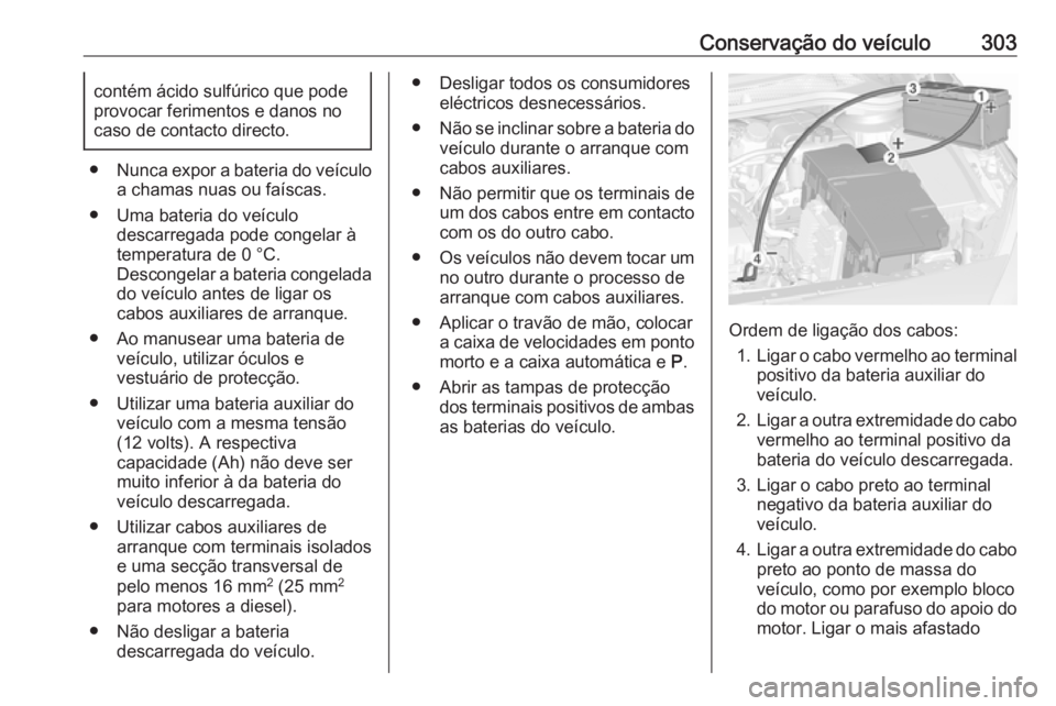OPEL ASTRA J 2016 Manual de Instruções (in Portugues) Conservação do veículo303contém ácido sulfúrico que pode
provocar ferimentos e danos no
caso de contacto directo.
● Nunca expor a bateria do veículo
a chamas nuas ou faíscas.
● Uma bateria OPEL ASTRA J 2016 Manual de Instruções (in Portugues) Conservação do veículo303contém ácido sulfúrico que pode
provocar ferimentos e danos no
caso de contacto directo.
● Nunca expor a bateria do veículo
a chamas nuas ou faíscas.
● Uma bateria
