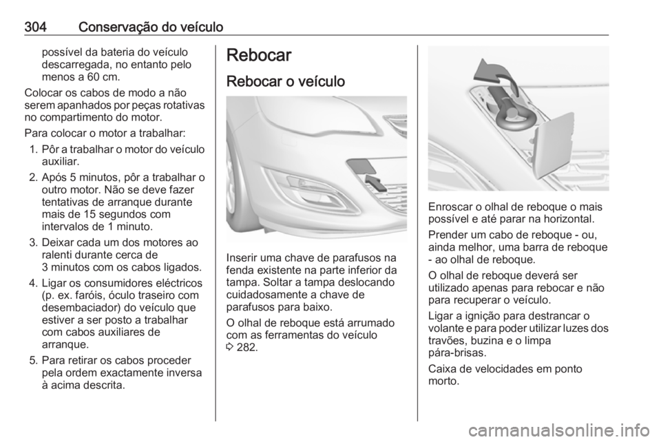 OPEL ASTRA J 2016 Manual de Instruções (in Portugues) 304Conservação do veículopossível da bateria do veículo
descarregada, no entanto pelo
menos a 60 cm.
Colocar os cabos de modo a não
serem apanhados por peças rotativas
no compartimento do motor OPEL ASTRA J 2016 Manual de Instruções (in Portugues) 304Conservação do veículopossível da bateria do veículo
descarregada, no entanto pelo
menos a 60 cm.
Colocar os cabos de modo a não
serem apanhados por peças rotativas
no compartimento do motor