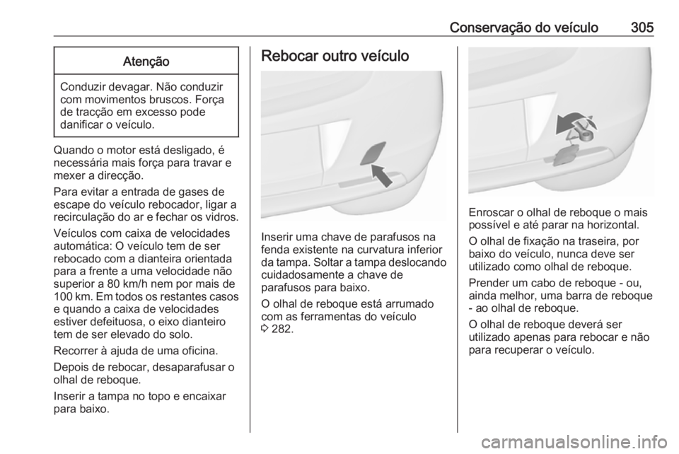 OPEL ASTRA J 2016 Manual de Instruções (in Portugues) Conservação do veículo305Atenção
Conduzir devagar. Não conduzir
com movimentos bruscos. Força
de tracção em excesso pode
danificar o veículo.
Quando o motor está desligado, é
necessária m OPEL ASTRA J 2016 Manual de Instruções (in Portugues) Conservação do veículo305Atenção
Conduzir devagar. Não conduzir
com movimentos bruscos. Força
de tracção em excesso pode
danificar o veículo.
Quando o motor está desligado, é
necessária m
