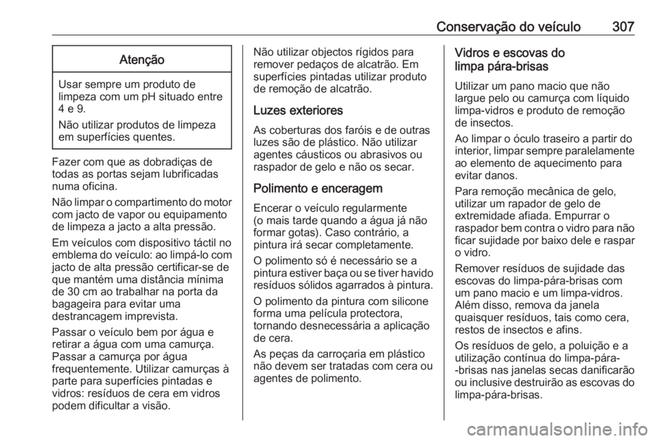 OPEL ASTRA J 2016 Manual de Instruções (in Portugues) Conservação do veículo307Atenção
Usar sempre um produto de
limpeza com um pH situado entre 4 e 9.
Não utilizar produtos de limpeza
em superfícies quentes.
Fazer com que as dobradiças de
todas OPEL ASTRA J 2016 Manual de Instruções (in Portugues) Conservação do veículo307Atenção
Usar sempre um produto de
limpeza com um pH situado entre 4 e 9.
Não utilizar produtos de limpeza
em superfícies quentes.
Fazer com que as dobradiças de
todas