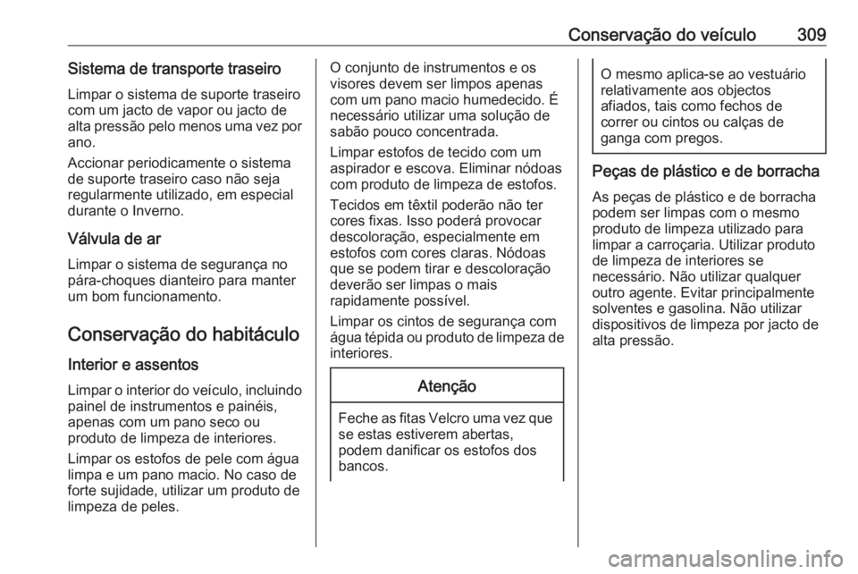 OPEL ASTRA J 2016 Manual de Instruções (in Portugues) Conservação do veículo309Sistema de transporte traseiroLimpar o sistema de suporte traseiro
com um jacto de vapor ou jacto de
alta pressão pelo menos uma vez por ano.
Accionar periodicamente o sis OPEL ASTRA J 2016 Manual de Instruções (in Portugues) Conservação do veículo309Sistema de transporte traseiroLimpar o sistema de suporte traseiro
com um jacto de vapor ou jacto de
alta pressão pelo menos uma vez por ano.
Accionar periodicamente o sis