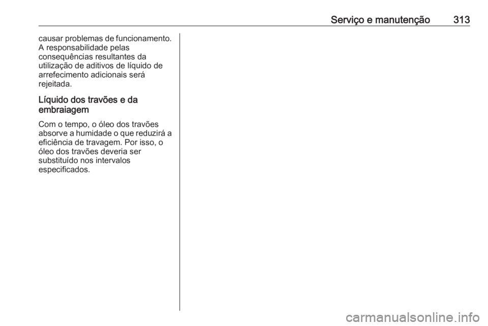 OPEL ASTRA J 2016 Manual de Instruções (in Portugues) Serviço e manutenção313causar problemas de funcionamento.
A responsabilidade pelas
consequências resultantes da
utilização de aditivos de líquido de
arrefecimento adicionais será
rejeitada.
L OPEL ASTRA J 2016 Manual de Instruções (in Portugues) Serviço e manutenção313causar problemas de funcionamento.
A responsabilidade pelas
consequências resultantes da
utilização de aditivos de líquido de
arrefecimento adicionais será
rejeitada.
L