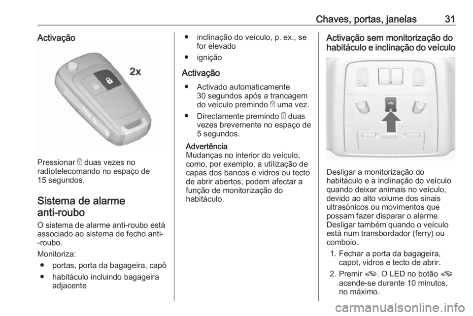 OPEL ASTRA J 2016  Manual de Instruções (in Portugues) Chaves, portas, janelas31Activação
Pressionar e duas vezes no
radiotelecomando no espaço de 15 segundos.
Sistema de alarme anti-roubo 
O sistema de alarme anti-roubo estáassociado ao sistema de fe