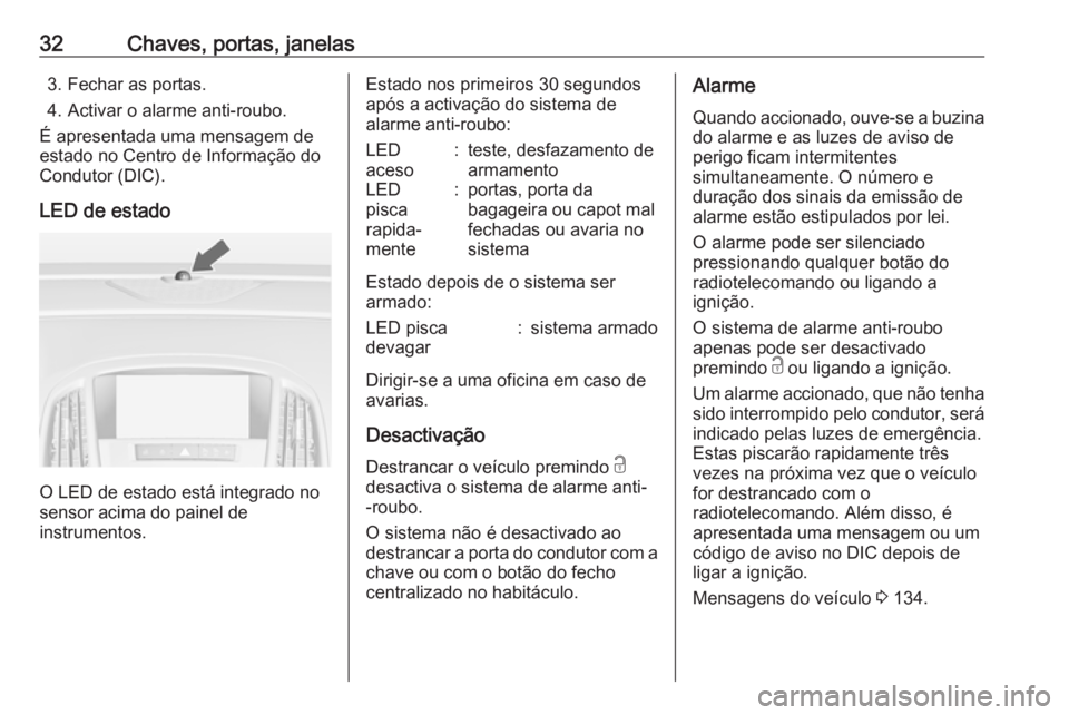OPEL ASTRA J 2016  Manual de Instruções (in Portugues) 32Chaves, portas, janelas3. Fechar as portas.
4. Activar o alarme anti-roubo.
É apresentada uma mensagem de
estado no Centro de Informação do
Condutor (DIC).
LED de estado
O LED de estado está int