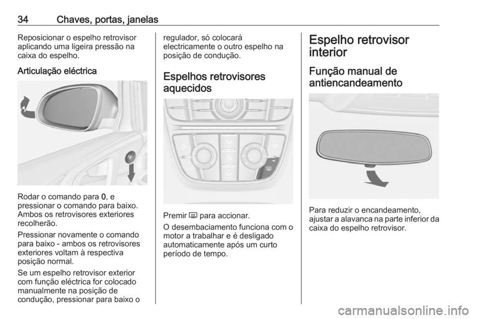 OPEL ASTRA J 2016  Manual de Instruções (in Portugues) 34Chaves, portas, janelasReposicionar o espelho retrovisoraplicando uma ligeira pressão nacaixa do espelho.
Articulação eléctrica
Rodar o comando para  0, e
pressionar o comando para baixo.
Ambos 