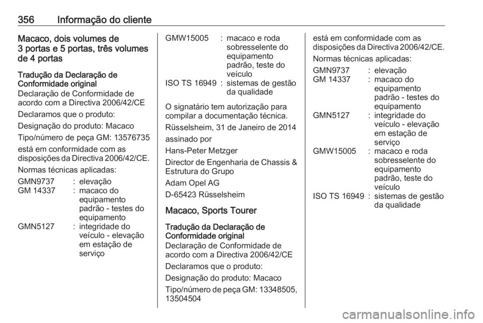 OPEL ASTRA J 2016 Manual de Instruções (in Portugues) 356Informação do clienteMacaco, dois volumes de
3 portas e 5 portas, três volumes
de 4 portas
Tradução da Declaração de
Conformidade original
Declaração de Conformidade de
acordo com a Direct OPEL ASTRA J 2016 Manual de Instruções (in Portugues) 356Informação do clienteMacaco, dois volumes de
3 portas e 5 portas, três volumes
de 4 portas
Tradução da Declaração de
Conformidade original
Declaração de Conformidade de
acordo com a Direct