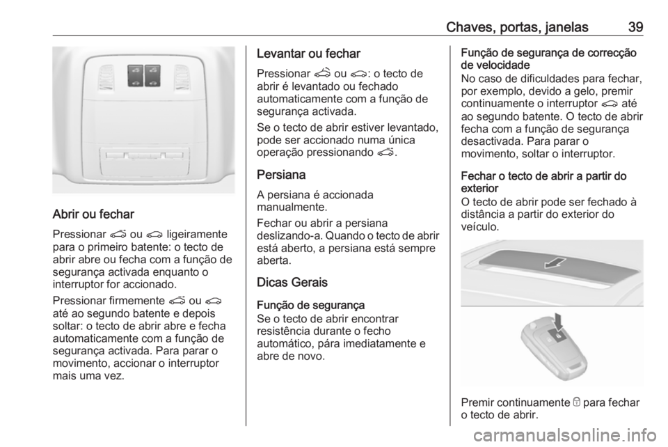 OPEL ASTRA J 2016  Manual de Instruções (in Portugues) Chaves, portas, janelas39
Abrir ou fechar
Pressionar  p ou  r ligeiramente
para o primeiro batente: o tecto de abrir abre ou fecha com a função de
segurança activada enquanto o
interruptor for acci