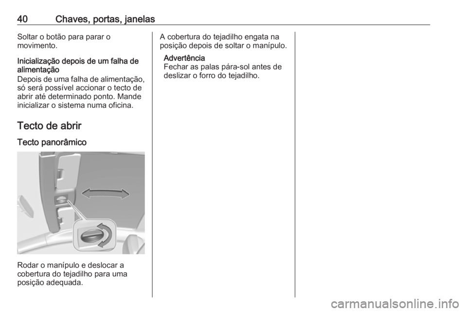 OPEL ASTRA J 2016  Manual de Instruções (in Portugues) 40Chaves, portas, janelasSoltar o botão para parar o
movimento.
Inicialização depois de um falha de
alimentação
Depois de uma falha de alimentação,
só será possível accionar o tecto de
abrir